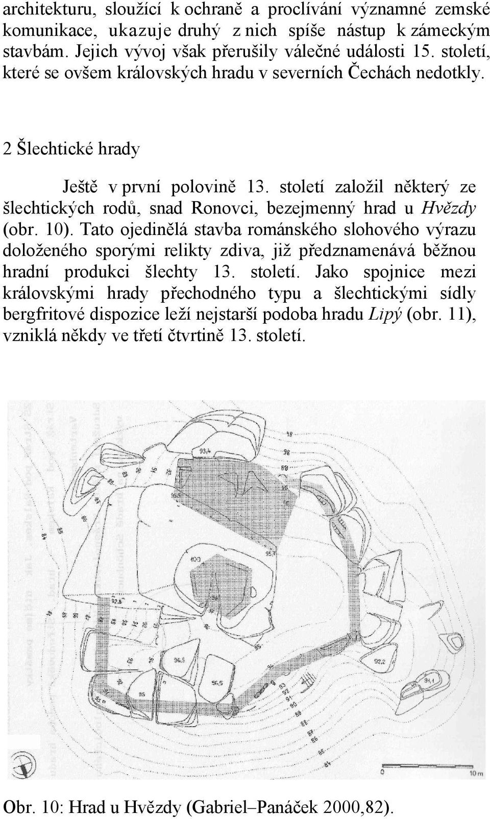 století založil některý ze šlechtických rodů, snad Ronovci, bezejmenný hrad u Hvězdy (obr. 10).