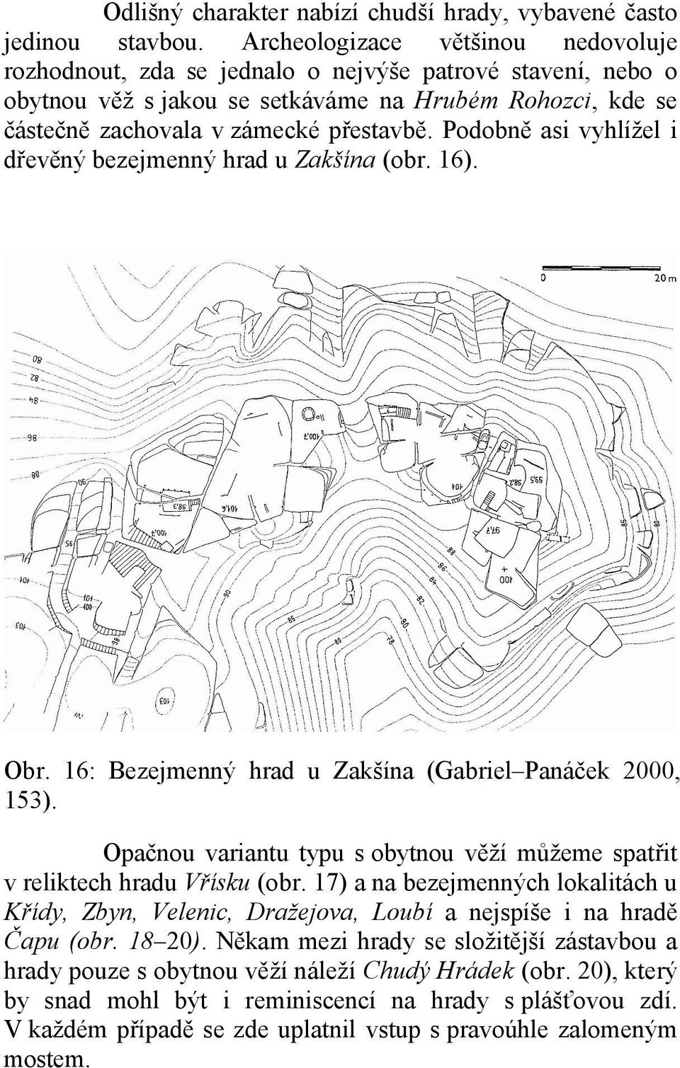 Podobně asi vyhlížel i dřevěný bezejmenný hrad u Zakšína (obr. 16). Obr. 16: Bezejmenný hrad u Zakšína (Gabriel Panáček 2000, 153).