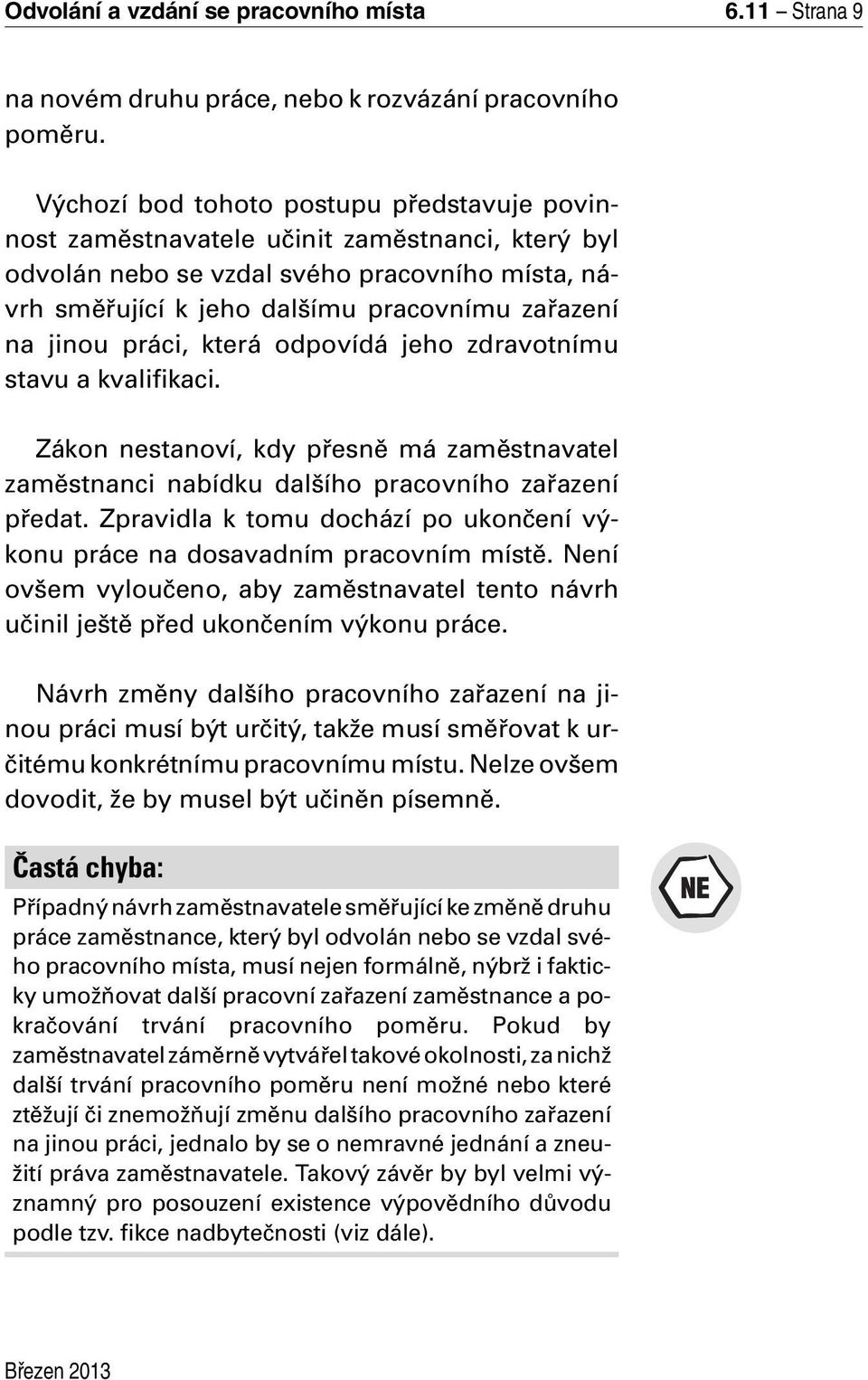 práci, která odpovídá jeho zdravotnímu stavu a kvalifikaci. Zákon nestanoví, kdy přesně má zaměstnavatel zaměstnanci nabídku dalšího pracovního zařazení předat.