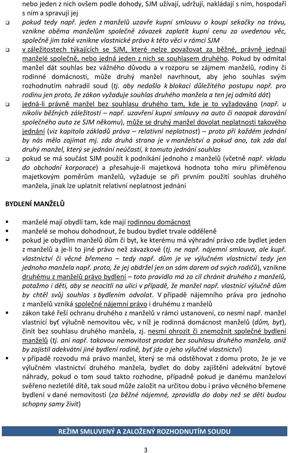 rámci SJM v záležitostech týkajících se SJM, které nelze považovat za běžné, právně jednají manželé společně, nebo jedná jeden z nich se souhlasem druhého.