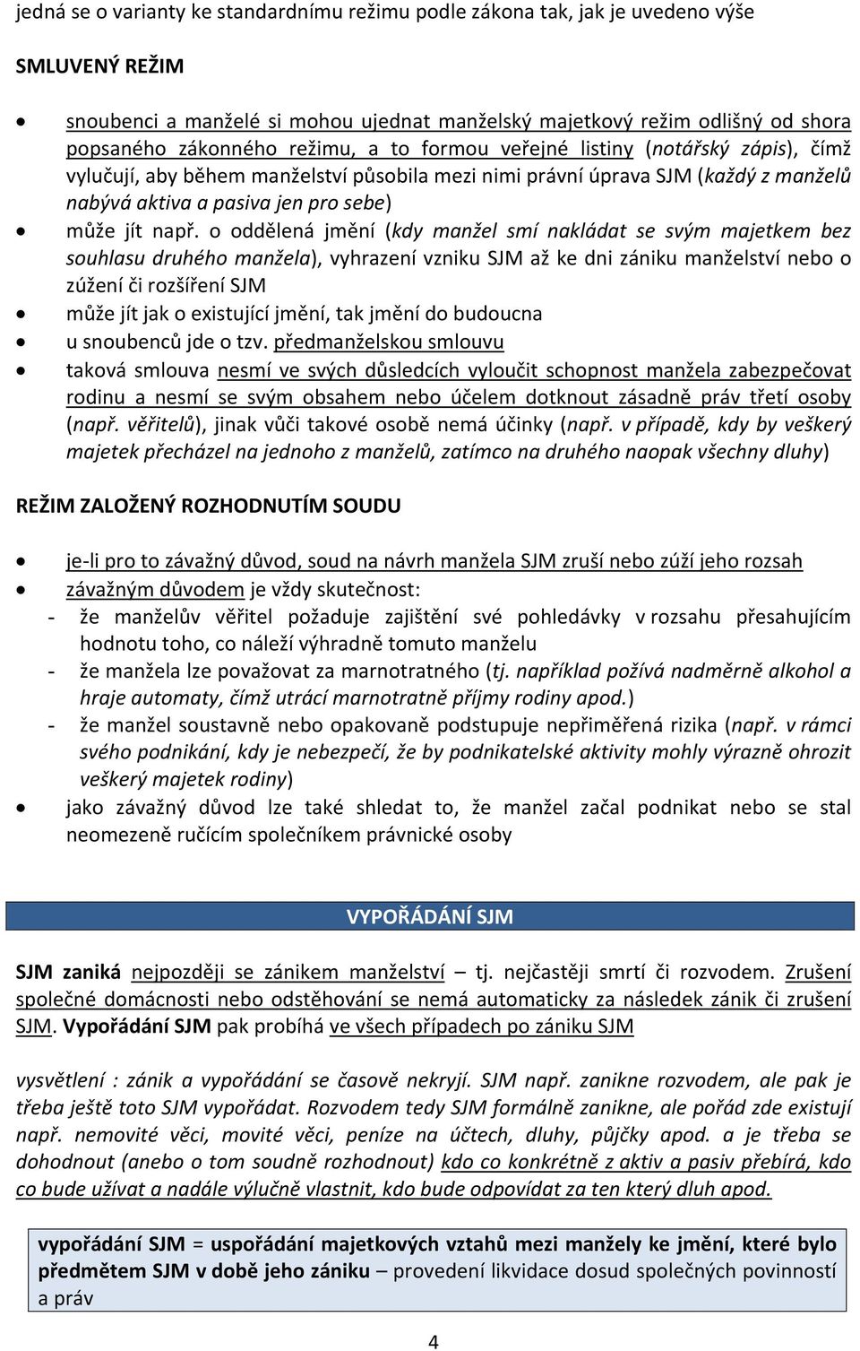 o oddělená jmění (kdy manžel smí nakládat se svým majetkem bez souhlasu druhého manžela), vyhrazení vzniku SJM až ke dni zániku manželství nebo o zúžení či rozšíření SJM může jít jak o existující