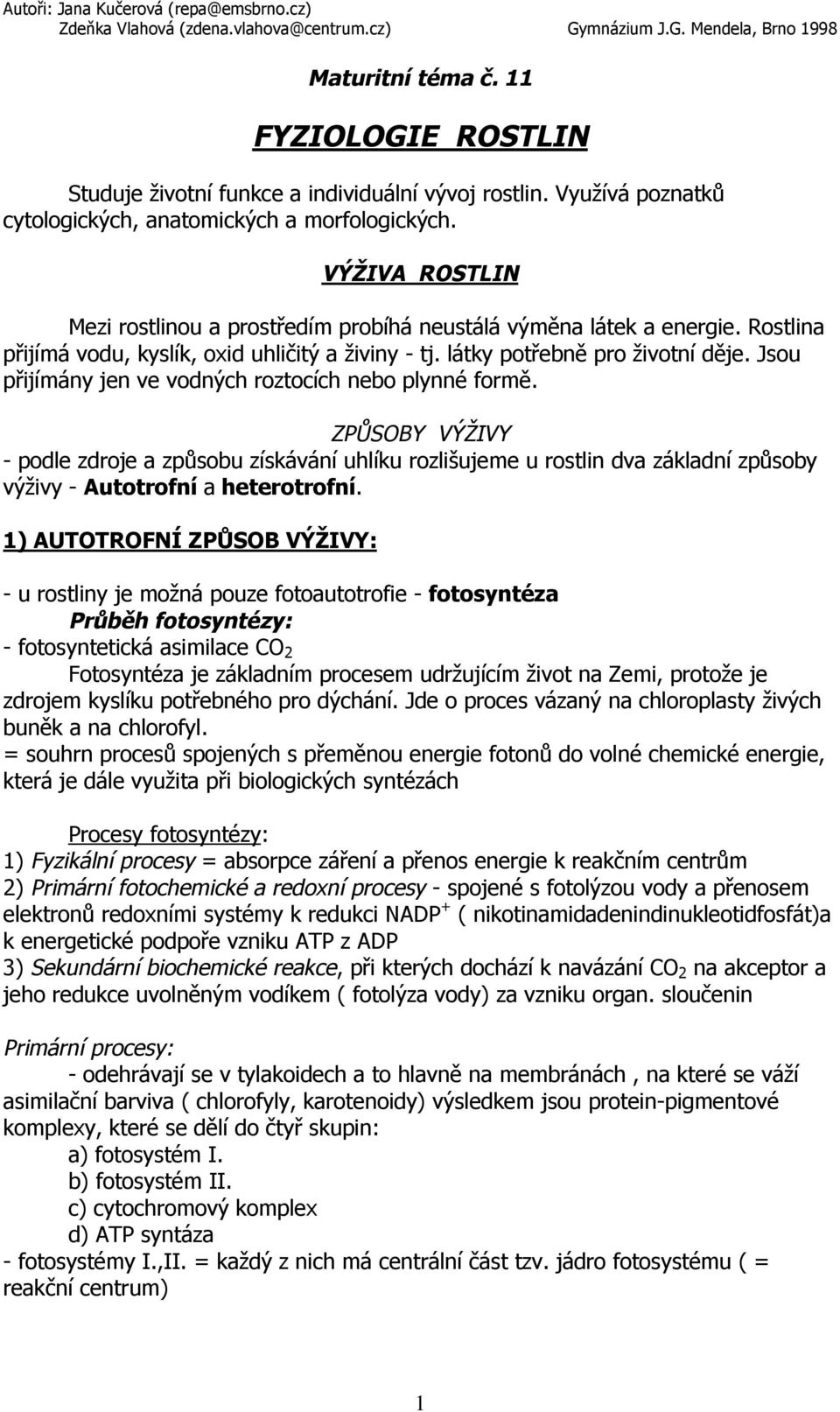 Jsou přijímány jen ve vodných roztocích nebo plynné formě. ZPŮSOBY VÝŽIVY - podle zdroje a způsobu získávání uhlíku rozlišujeme u rostlin dva základní způsoby výživy - Autotrofní a heterotrofní.