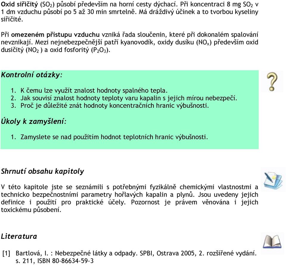 Mezi nejnebezpečnější patří kyanovodík, oxidy dusíku (NO x ) především oxid dusičitý (NO 2 ) a oxid fosforitý (P 2 O 3 ). Kontrolní otázky: 1. K čemu lze využít znalost hodnoty spalného tepla. 2. Jak souvisí znalost hodnoty teploty varu kapalin s jejich mírou nebezpečí.