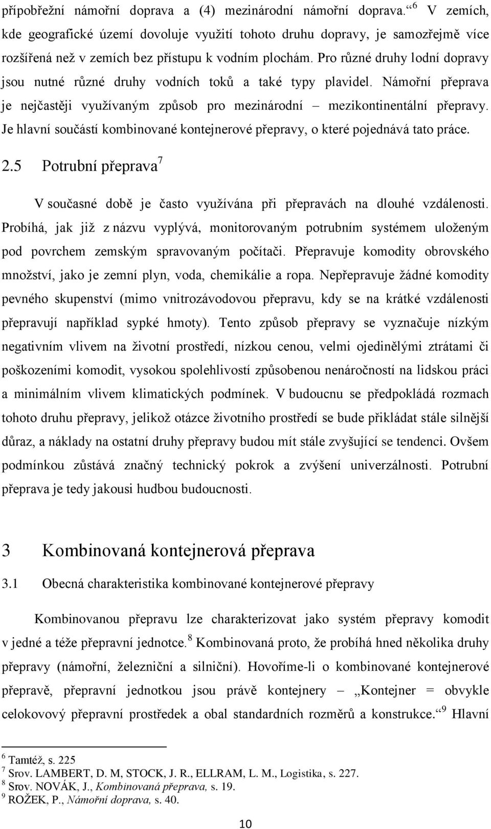 Pro různé druhy lodní dopravy jsou nutné různé druhy vodních toků a také typy plavidel. Námořní přeprava je nejčastěji využívaným způsob pro mezinárodní mezikontinentální přepravy.