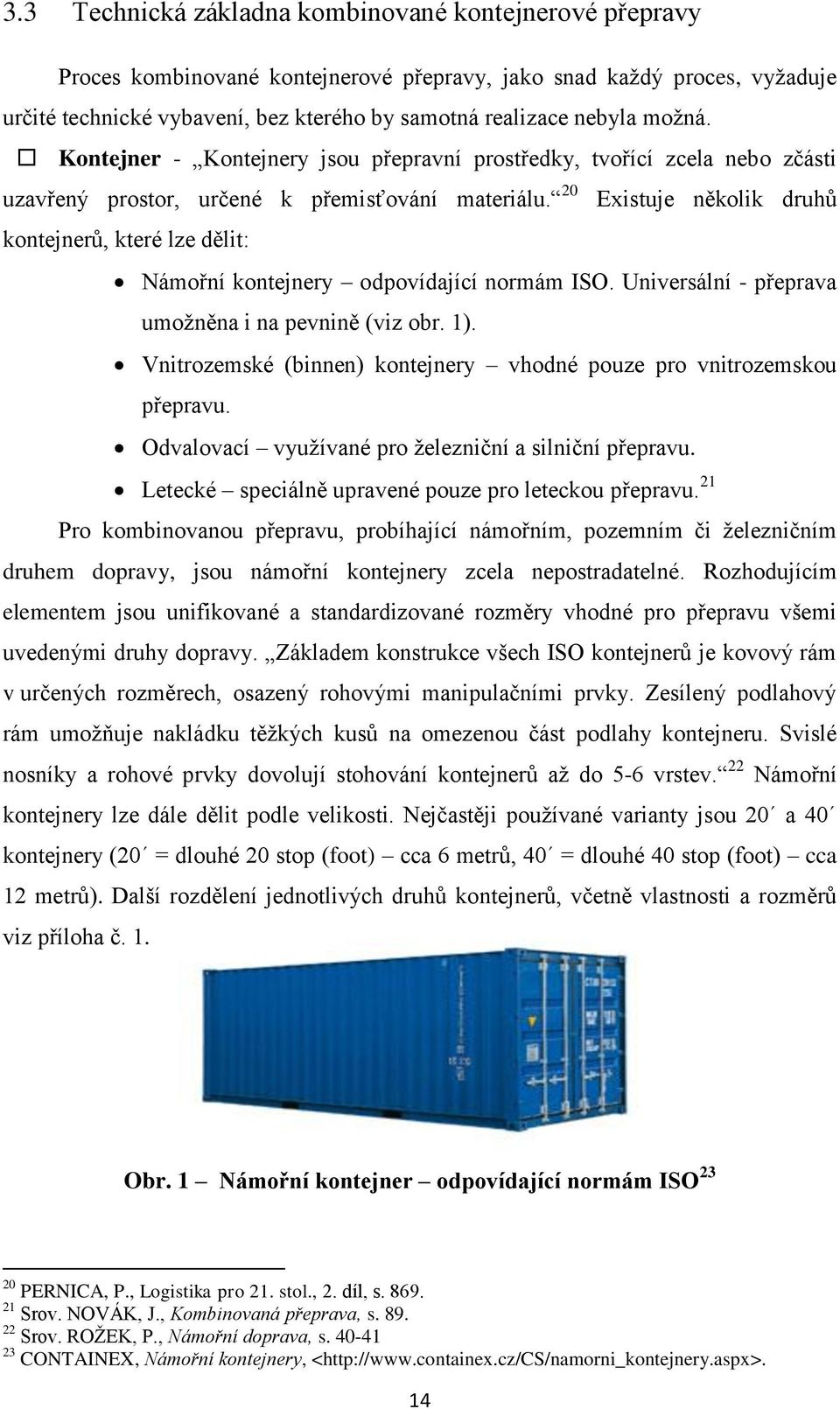 20 Existuje několik druhů kontejnerů, které lze dělit: Námořní kontejnery odpovídající normám ISO. Universální - přeprava umožněna i na pevnině (viz obr. 1).