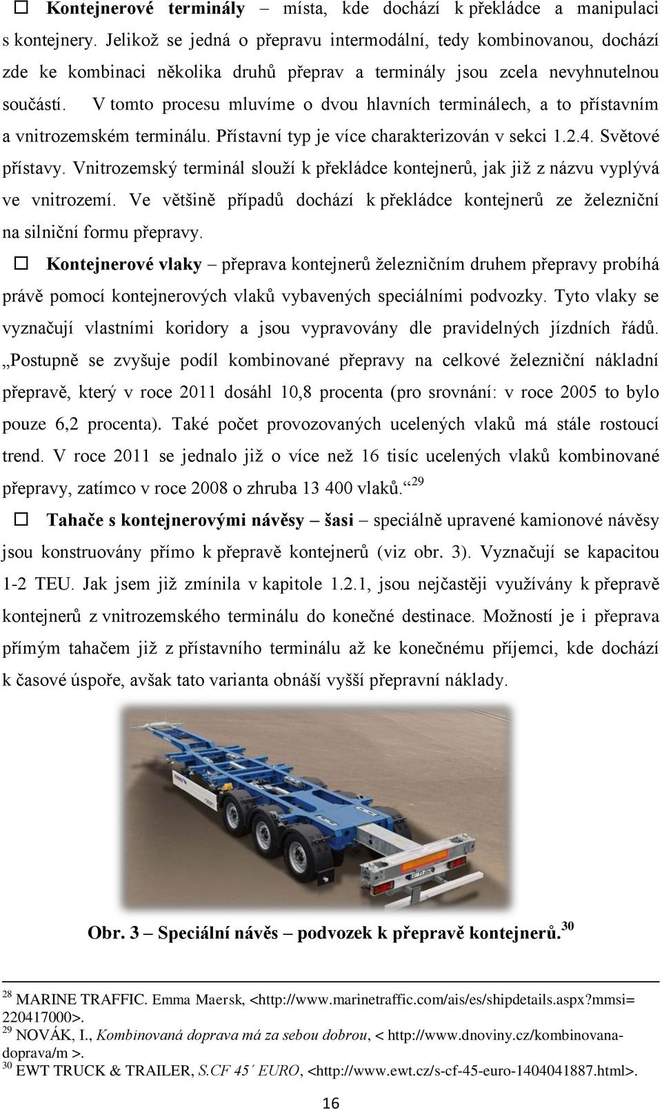 V tomto procesu mluvíme o dvou hlavních terminálech, a to přístavním a vnitrozemském terminálu. Přístavní typ je více charakterizován v sekci 1.2.4. Světové přístavy.