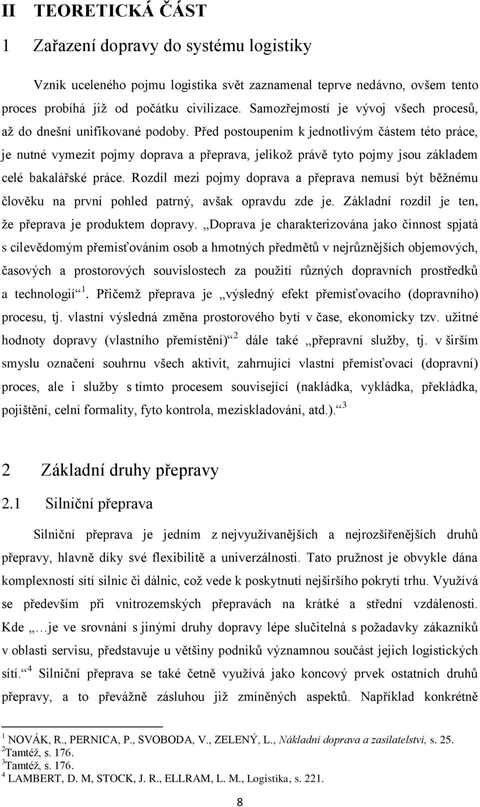 Před postoupením k jednotlivým částem této práce, je nutné vymezit pojmy doprava a přeprava, jelikož právě tyto pojmy jsou základem celé bakalářské práce.