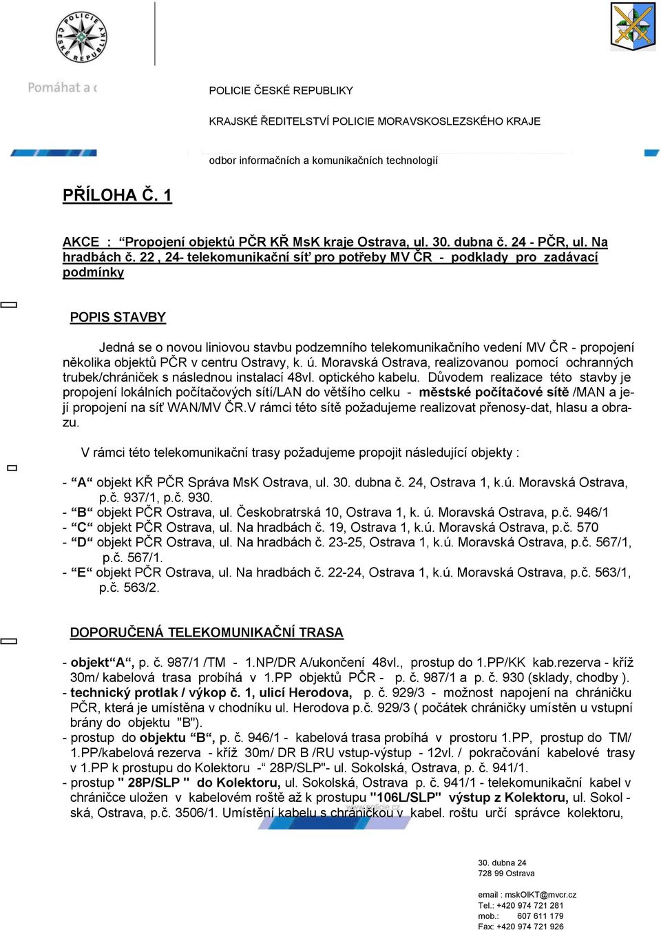 22, 24- telekomunikační síť pro potřeby MV ČR - podklady pro zadávací podmínky POPIS STAVBY Jedná se o novou liniovou stavbu podzemního telekomunikačního vedení MV ČR - propojení několika objektů PČR