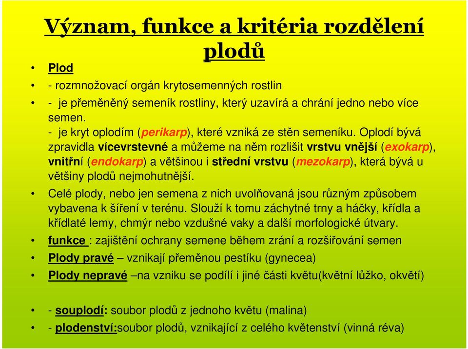 Oplodí bývá zpravidla vícevrstevné a můžeme na něm rozlišit vrstvu vnější (exokarp), vnitřní (endokarp) a většinou i střední vrstvu (mezokarp), která bývá u většiny plodů nejmohutnější.