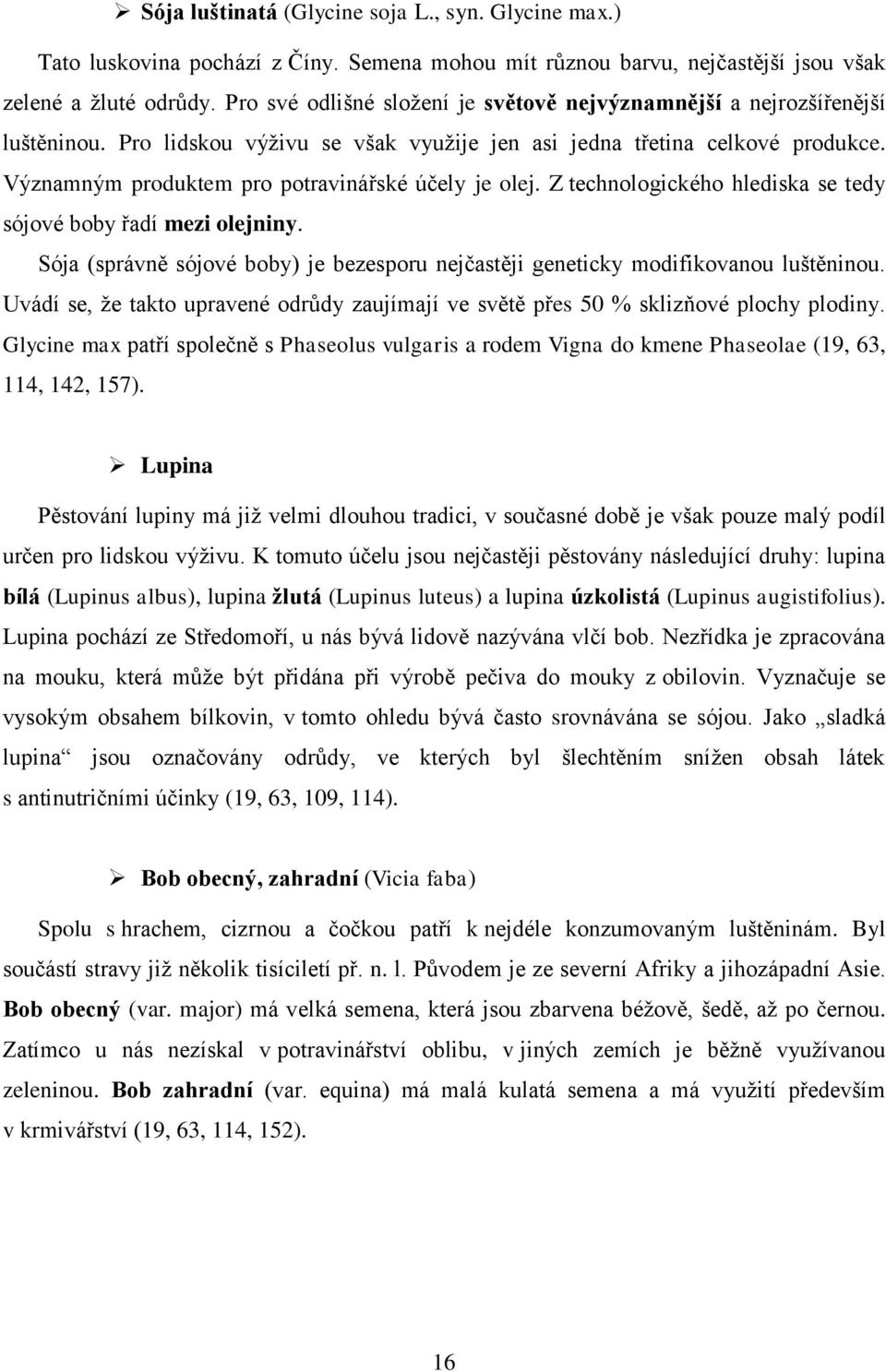 Významným produktem pro potravinářské účely je olej. Z technologického hlediska se tedy sójové boby řadí mezi olejniny.