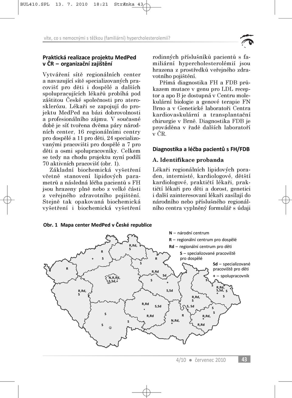 probíhá pod záštitou Èeské spoleènosti pro aterosklerózu. Lékaøi se zapojují do projektu MedPed na bázi dobrovolnosti a profesionálního zájmu.