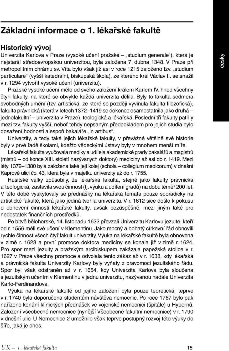 1294 vytvořit vysoké učení (univerzitu). Pražské vysoké učení mělo od svého založení králem Karlem IV. hned všechny čtyři fakulty, na které se obvykle každá univerzita dělila.