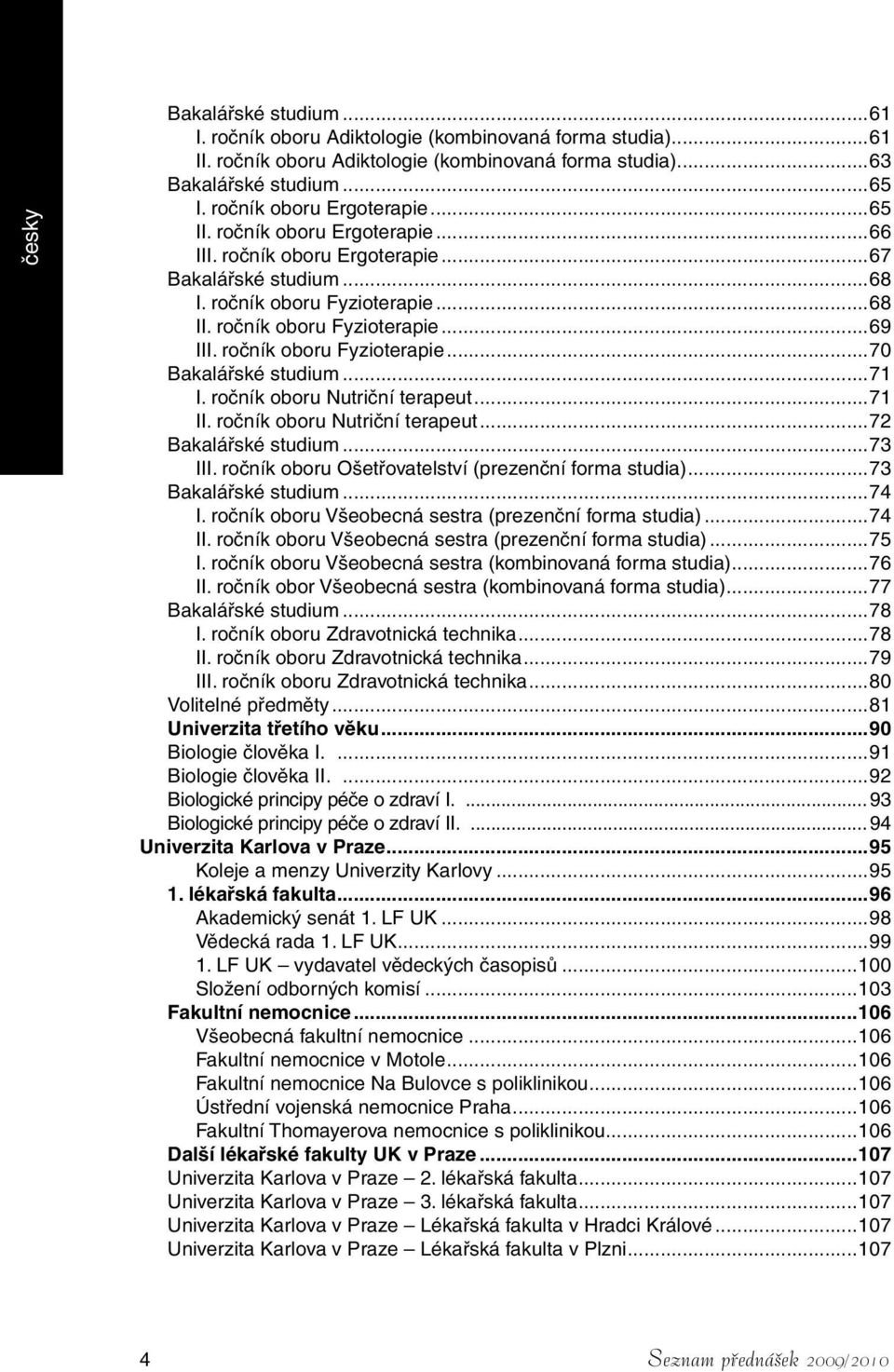 ročník oboru Fyzioterapie...70 Bakalářské studium...71 I. ročník oboru Nutriční terapeut...71 II. ročník oboru Nutriční terapeut...72 Bakalářské studium...73 III.