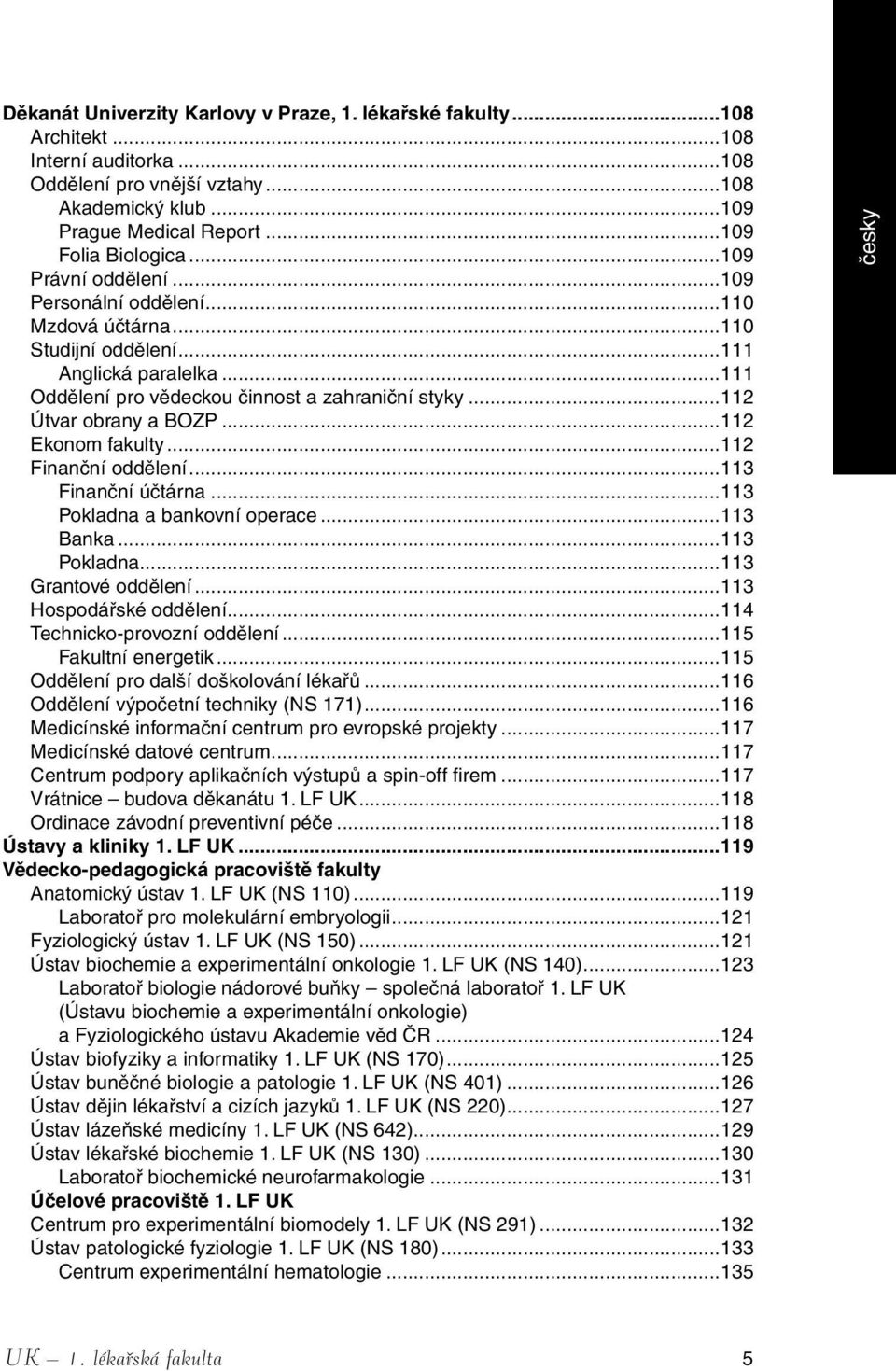 ..112 Ekonom fakulty...112 Finanční oddělení...113 Finanční účtárna...113 Pokladna a bankovní operace...113 Banka...113 Pokladna...113 Grantové oddělení...113 Hospodářské oddělení.