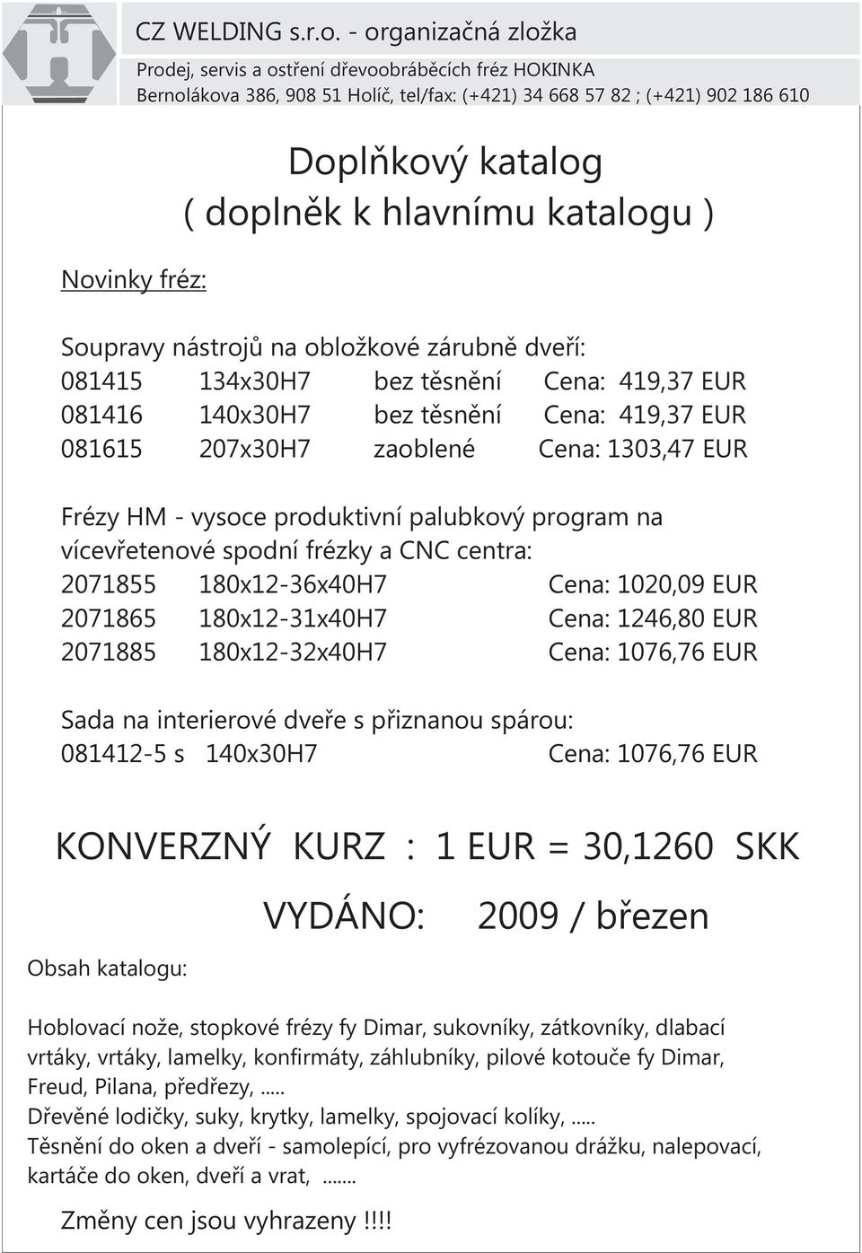 hlavnímu katalogu ) Soupravy nástrojù na obložkové zárubnì dveøí: 081415 134xH7 bez tìsnìní : 419,37 EUR 0814 140xH7 bez tìsnìní : 419,37 EUR 0815 207xH7 zaoblené : 13,47 EUR Frézy HM - vysoce