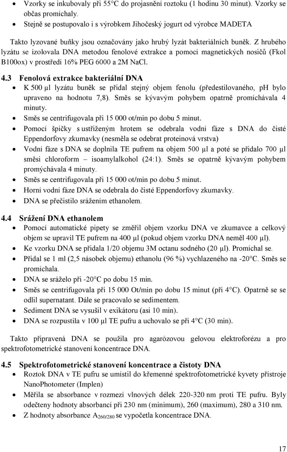 Z hrubého lyzátu se izolovala DNA metodou fenolové extrakce a pomocí magnetických nosičů (Fkol B100ox) v prostředí 16% PEG 6000 a 2M NaCl. 4.