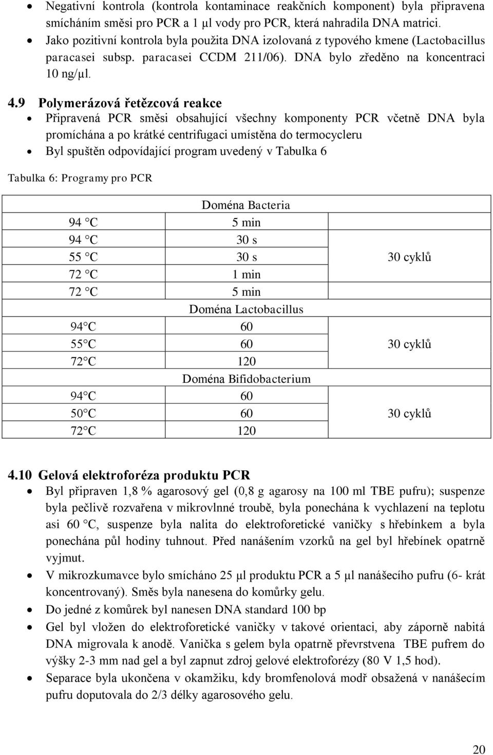 9 Polymerázová řetězcová reakce Připravená PCR směsi obsahující všechny komponenty PCR včetně DNA byla promíchána a po krátké centrifugaci umístěna do termocycleru Byl spuštěn odpovídající program