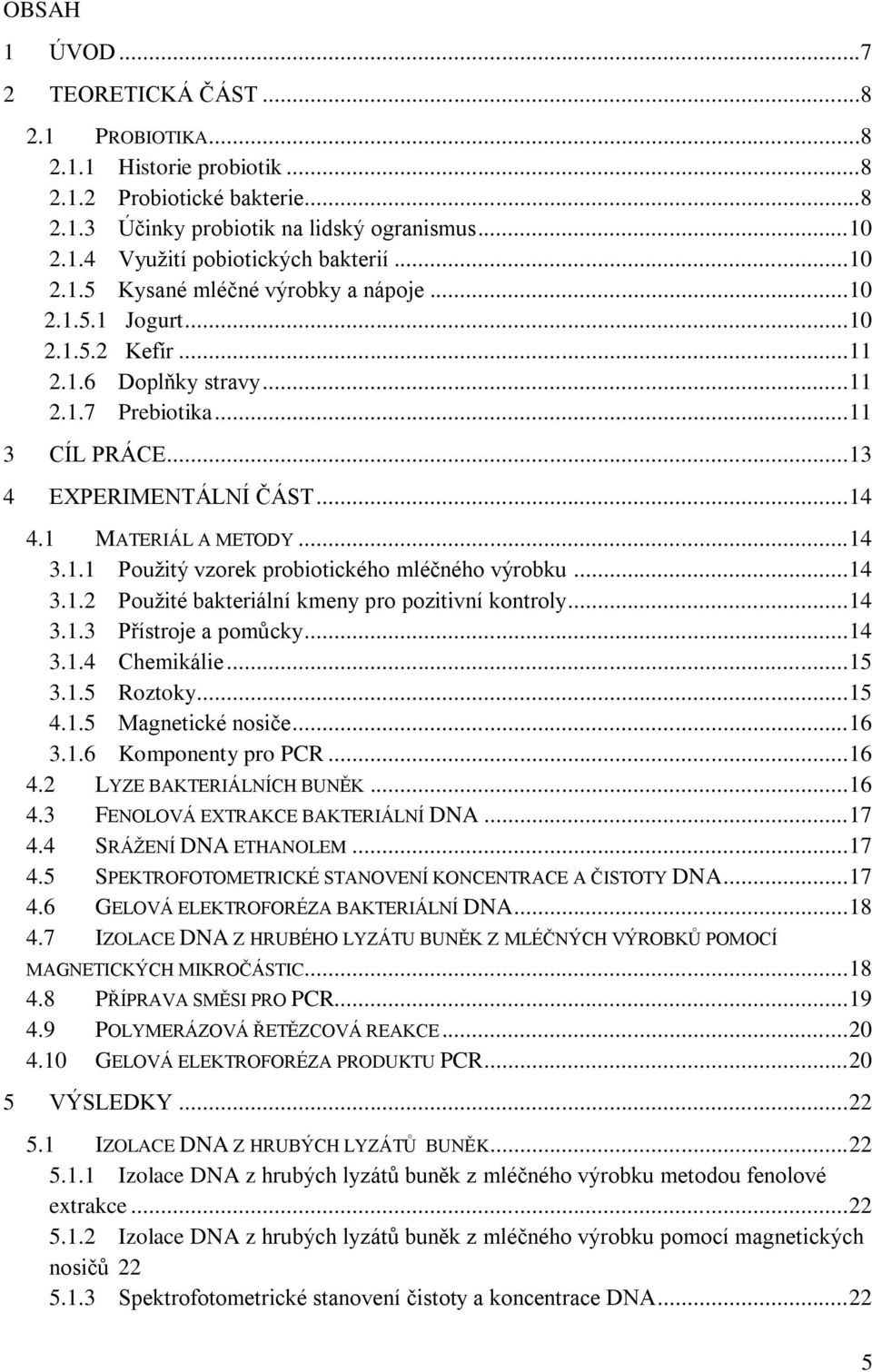 1 MATERIÁL A METODY... 14 3.1.1 Použitý vzorek probiotického mléčného výrobku... 14 3.1.2 Použité bakteriální kmeny pro pozitivní kontroly... 14 3.1.3 Přístroje a pomůcky... 14 3.1.4 Chemikálie... 15 3.