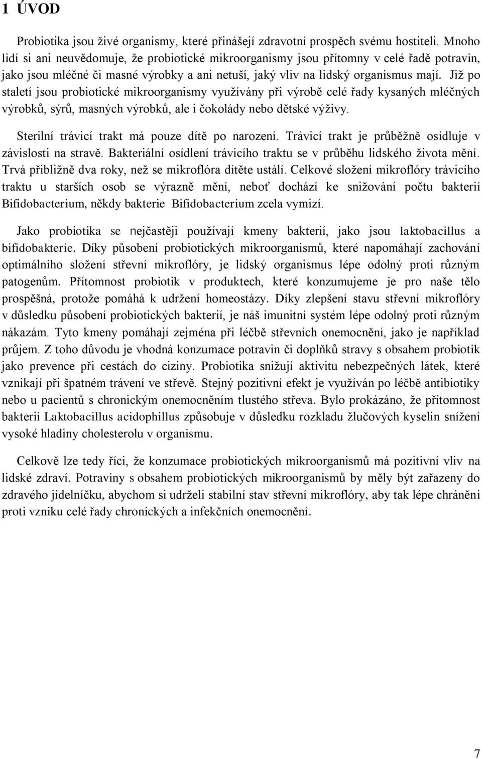 Již po staletí jsou probiotické mikroorganismy využívány při výrobě celé řady kysaných mléčných výrobků, sýrů, masných výrobků, ale i čokolády nebo dětské výživy.