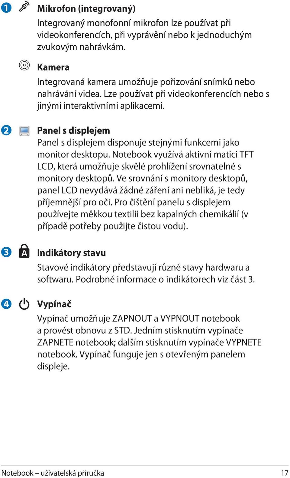 2 3 4 Panel s displejem Panel s displejem disponuje stejnými funkcemi jako monitor desktopu. Notebook využívá aktivní matici TFT LCD, která umožňuje skvělé prohlížení srovnatelné s monitory desktopů.