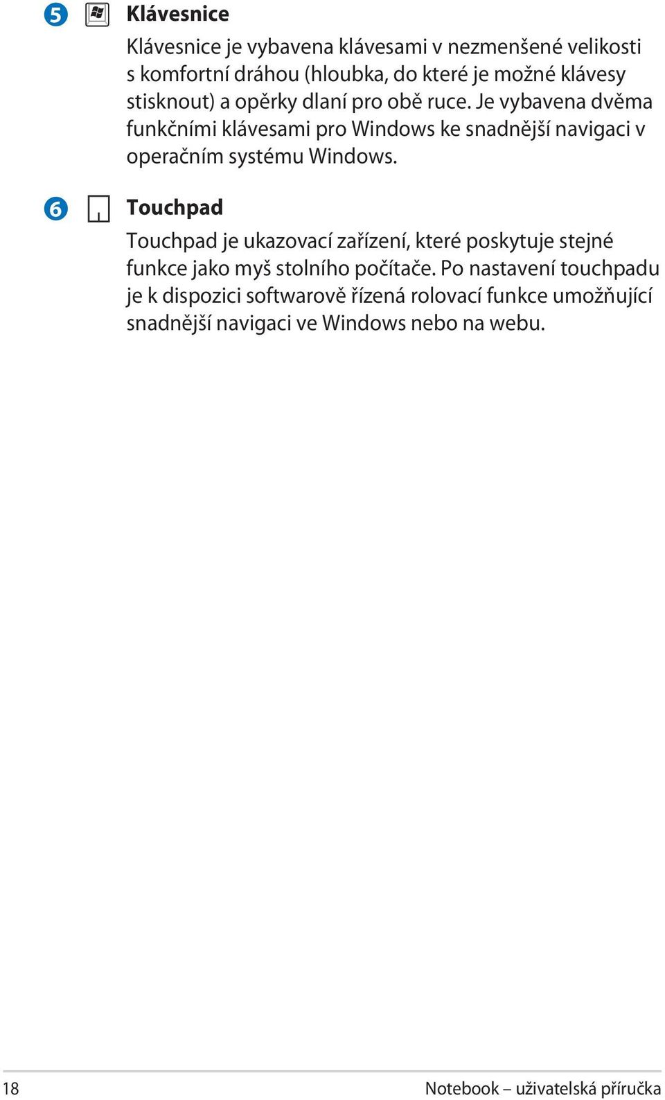Je vybavena dvěma funkčními klávesami pro Windows ke snadnější navigaci v operačním systému Windows.