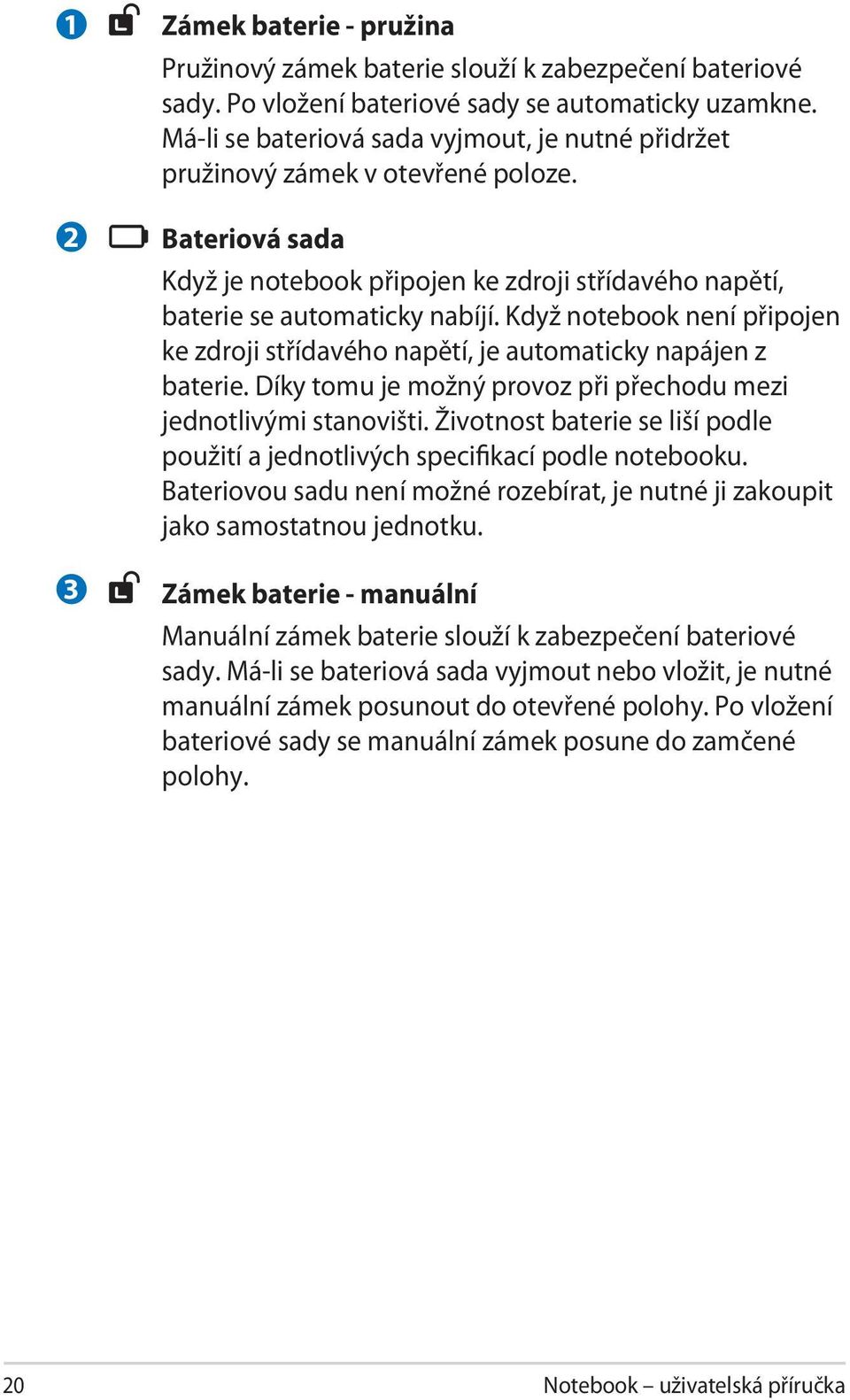 Když notebook není připojen ke zdroji střídavého napětí, je automaticky napájen z baterie. Díky tomu je možný provoz při přechodu mezi jednotlivými stanovišti.