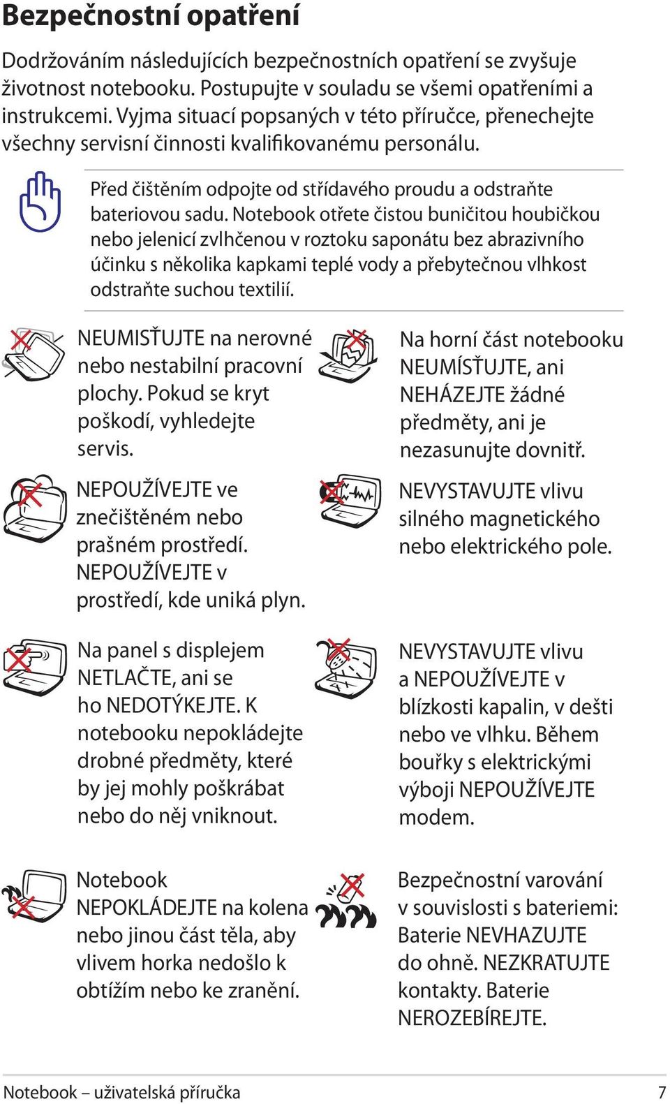 Notebook otřete čistou buničitou houbičkou nebo jelenicí zvlhčenou v roztoku saponátu bez abrazivního účinku s několika kapkami teplé vody a přebytečnou vlhkost odstraňte suchou textilií.