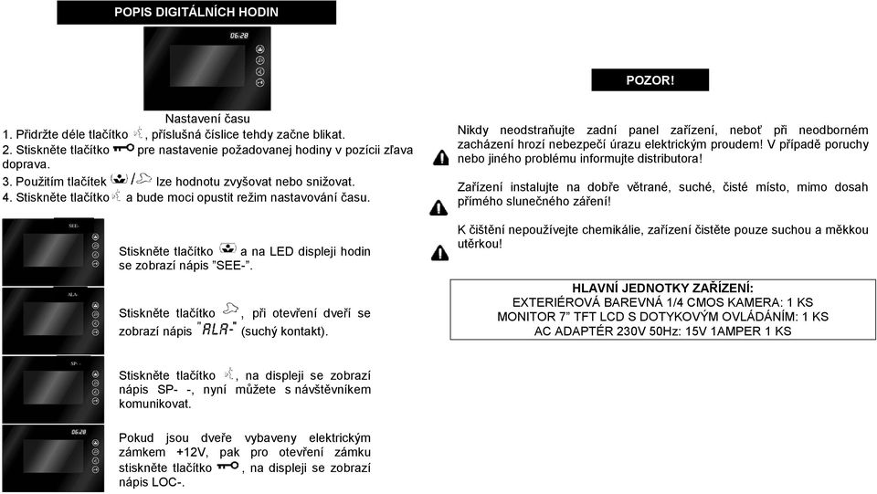 Nikdy neodstraňujte zadní panel zařízení, neboť při neodborném zacházení hrozí nebezpečí úrazu elektrickým proudem! V případě poruchy nebo jiného problému informujte distributora!