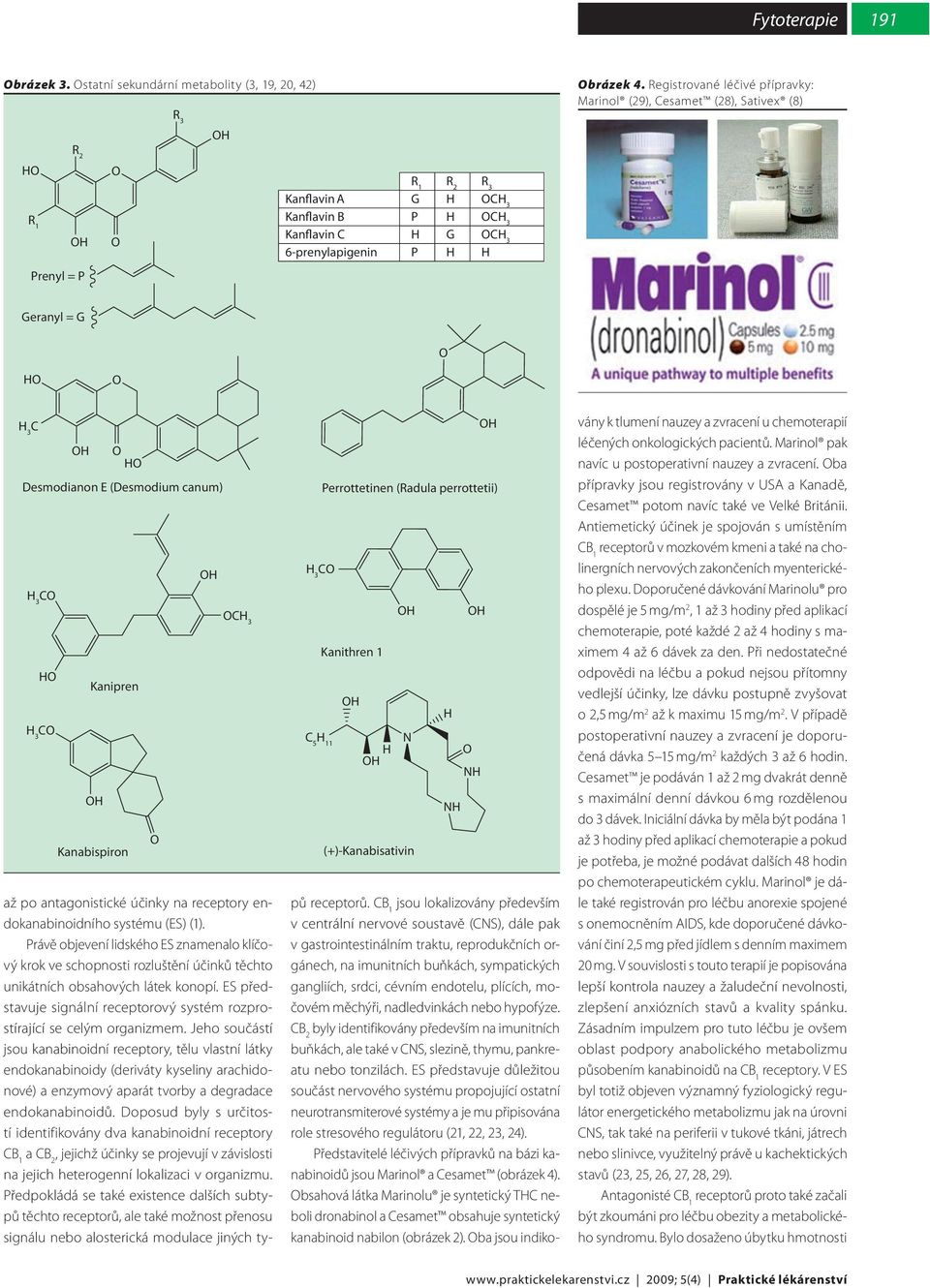 Desmodianon E (Desmodium canum) 3 C 3 C Kanipren Kanabispiron C 3 3 C C 5 11 Perrottetinen (Radula perrottetii) Kanithren 1 N (+)-Kanabisativin N N až po antagonistické účinky na receptory