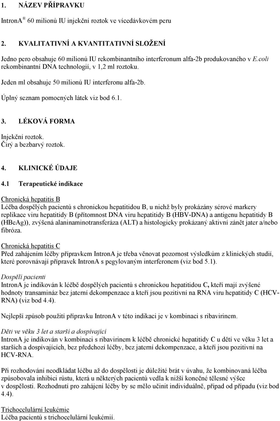 Jeden ml obsahuje 50 milionů IU interferonu alfa-2b. Úplný seznam pomocných látek viz bod 6.1. 3. LÉKOVÁ FORMA Injekční roztok. Čirý a bezbarvý roztok. 4. KLINICKÉ ÚDAJE 4.