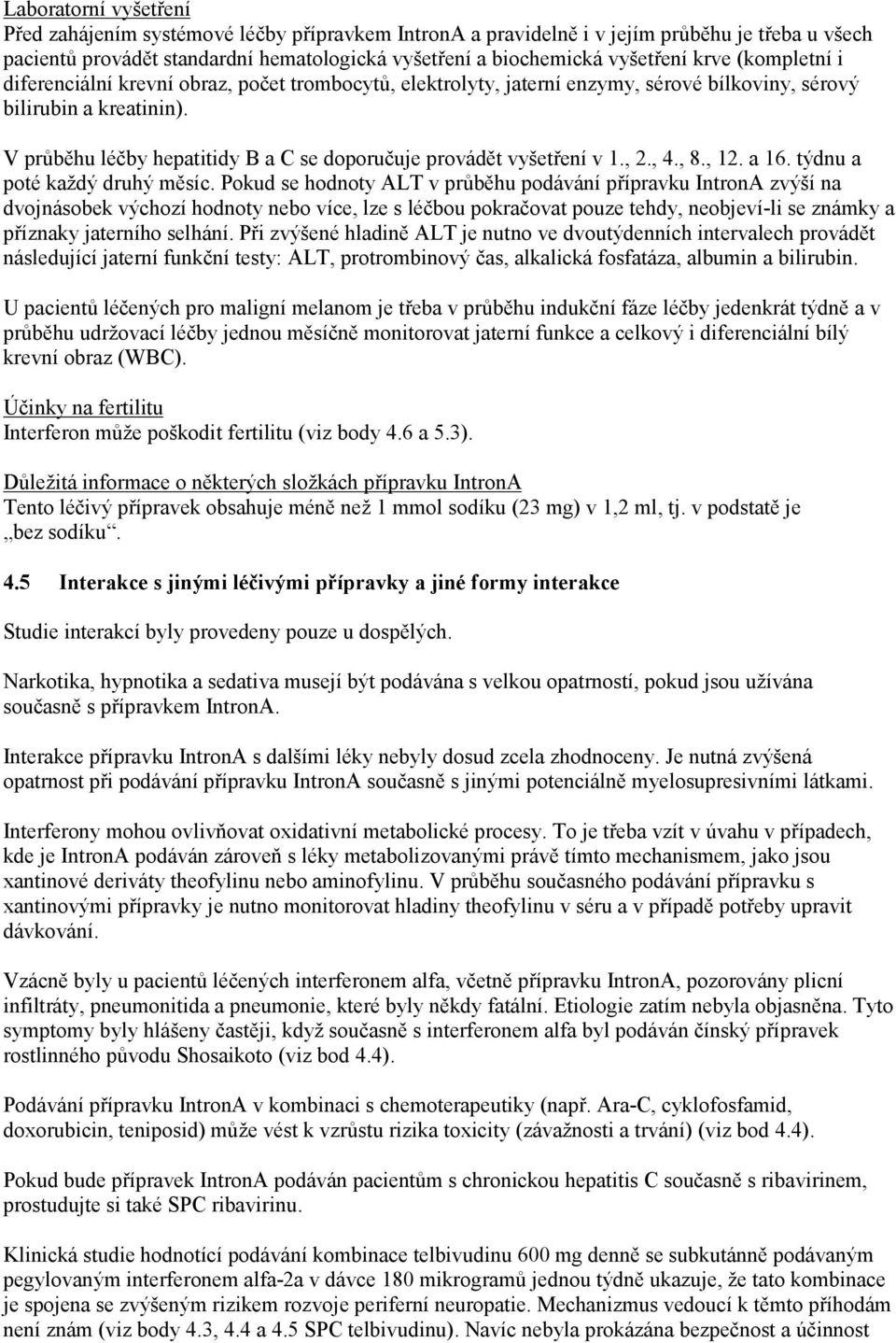 V průběhu léčby hepatitidy B a C se doporučuje provádět vyšetření v 1., 2., 4., 8., 12. a 16. týdnu a poté každý druhý měsíc.