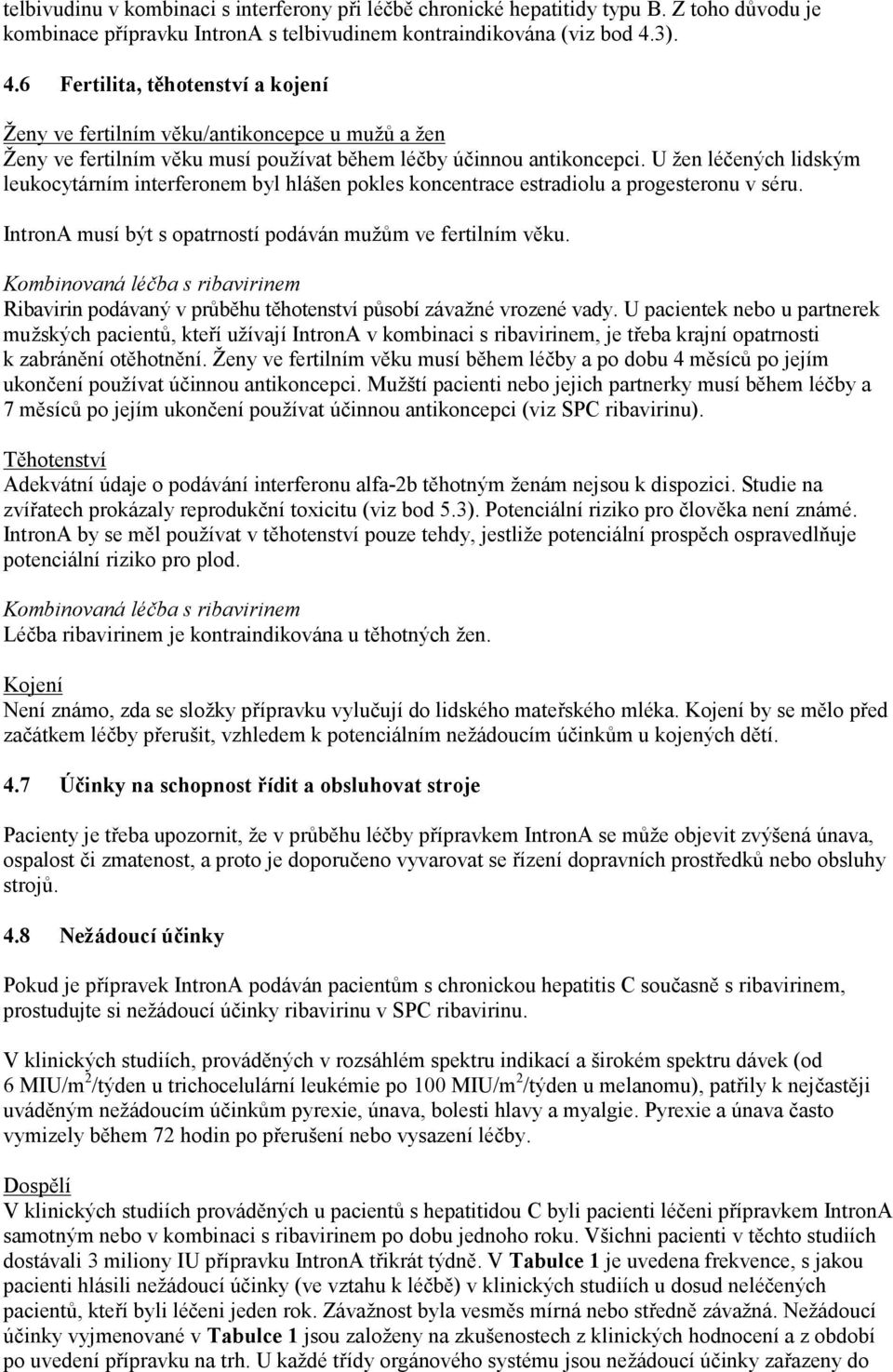 U žen léčených lidským leukocytárním interferonem byl hlášen pokles koncentrace estradiolu a progesteronu v séru. IntronA musí být s opatrností podáván mužům ve fertilním věku.