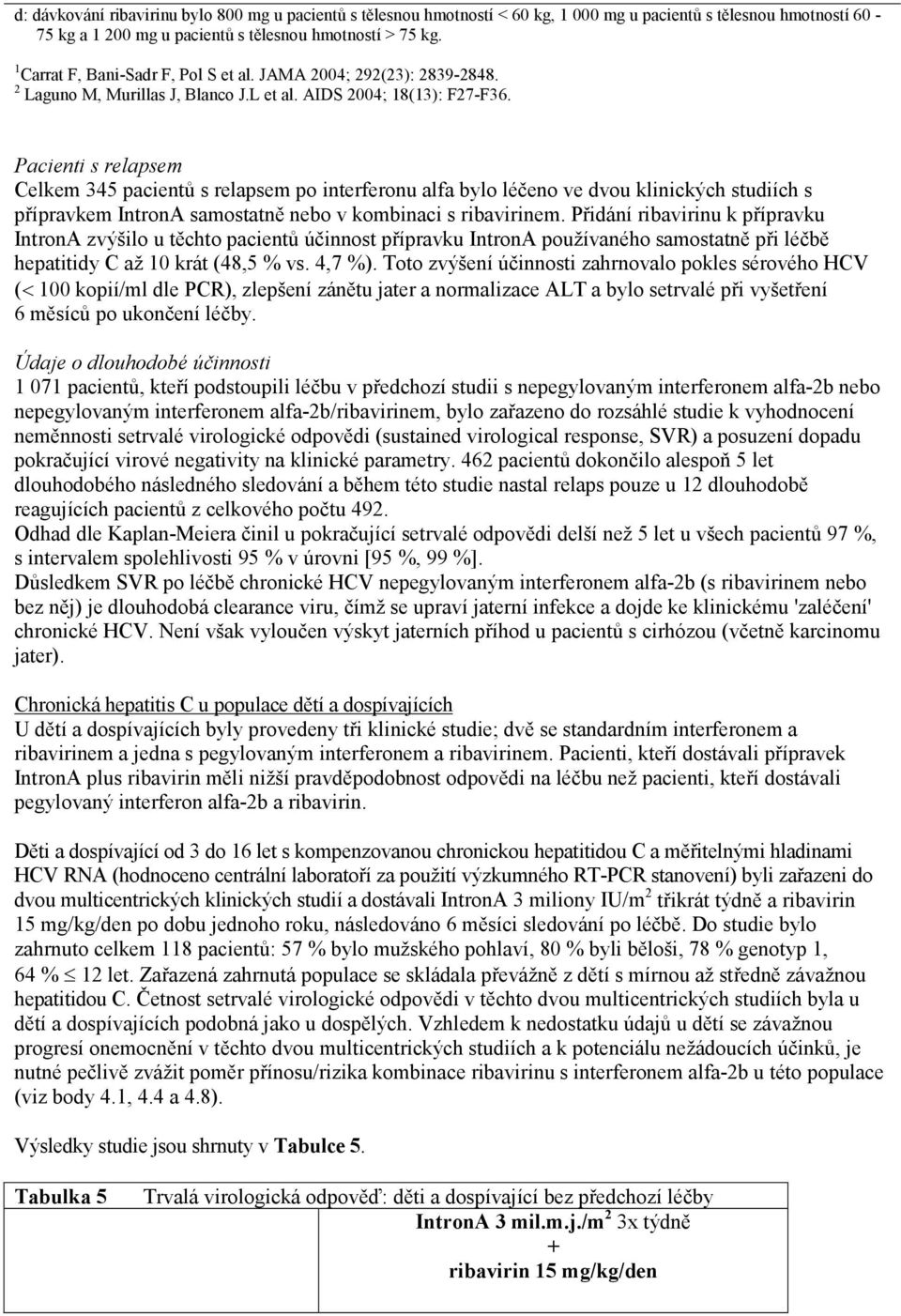 Pacienti s relapsem Celkem 345 pacientů s relapsem po interferonu alfa bylo léčeno ve dvou klinických studiích s přípravkem IntronA samostatně nebo v kombinaci s ribavirinem.