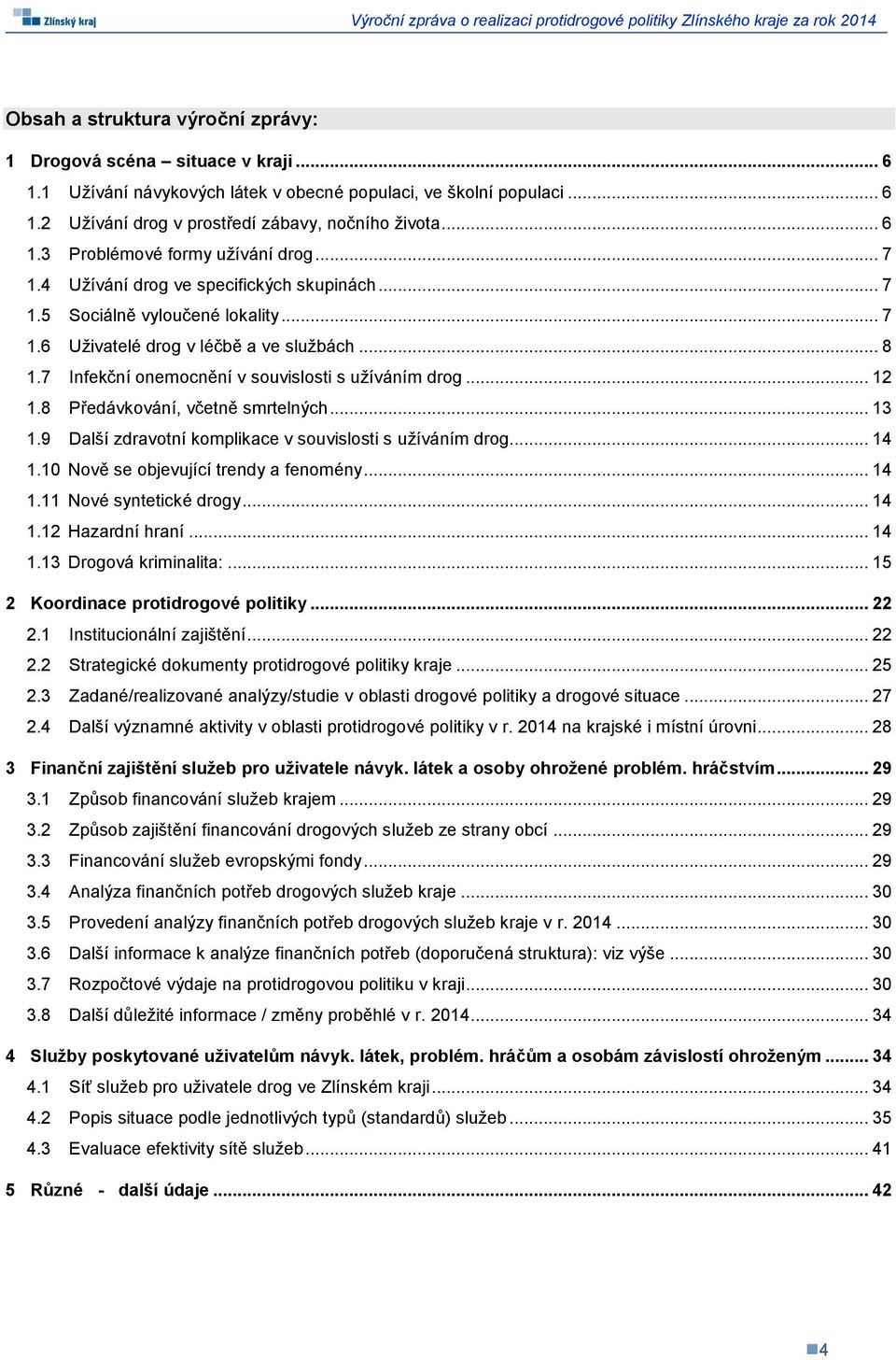 8 Předávkování, včetně smrtelných... 13 1.9 Další zdravotní komplikace v souvislosti s užíváním drog... 14 1.10 Nově se objevující trendy a fenomény... 14 1.11 Nové syntetické drogy... 14 1.12 Hazardní hraní.