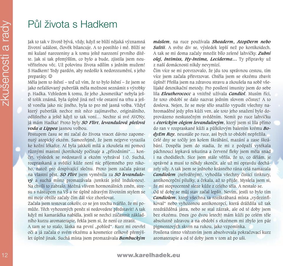 Tedy pardón, aby nedošlo k nedorozumění, s jeho preparáty. J Měla jsem to štěstí teď už vím, že to bylo štěstí že jsem se jako nefalšovaný puberťák měla možnost seznámit s výrobky p. Hadka.