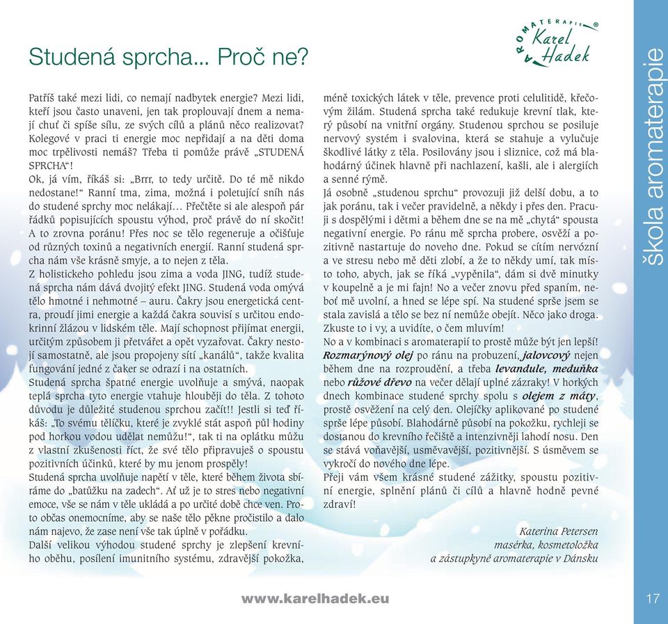 Kolegové v praci ti energie moc nepřidají a na děti doma moc trpělivosti nemáš? Třeba ti pomůže právě STUDENÁ SPRCHA! Ok, já vím, říkáš si: Brrr, to tedy určitě. Do té mě nikdo nedostane!