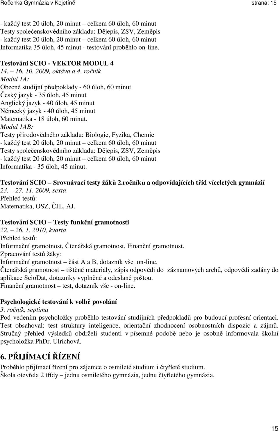 ročník Modul 1A: Obecné studijní předpoklady - 60 úloh, 60 minut Český jazyk - 35 úloh, 45 minut Anglický jazyk - 40 úloh, 45 minut Německý jazyk - 40 úloh, 45 minut Matematika - 18 úloh, 60 minut.