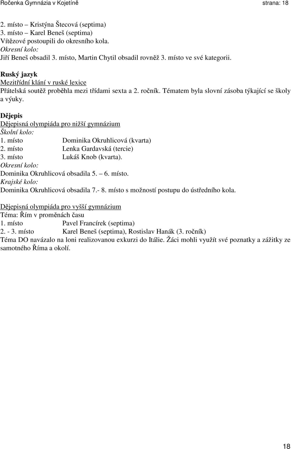 Tématem byla slovní zásoba týkající se školy a výuky. Dějepis Dějepisná olympiáda pro nižší gymnázium Školní kolo: 1. místo Dominika Okruhlicová (kvarta) 2. místo Lenka Gardavská (tercie) 3.
