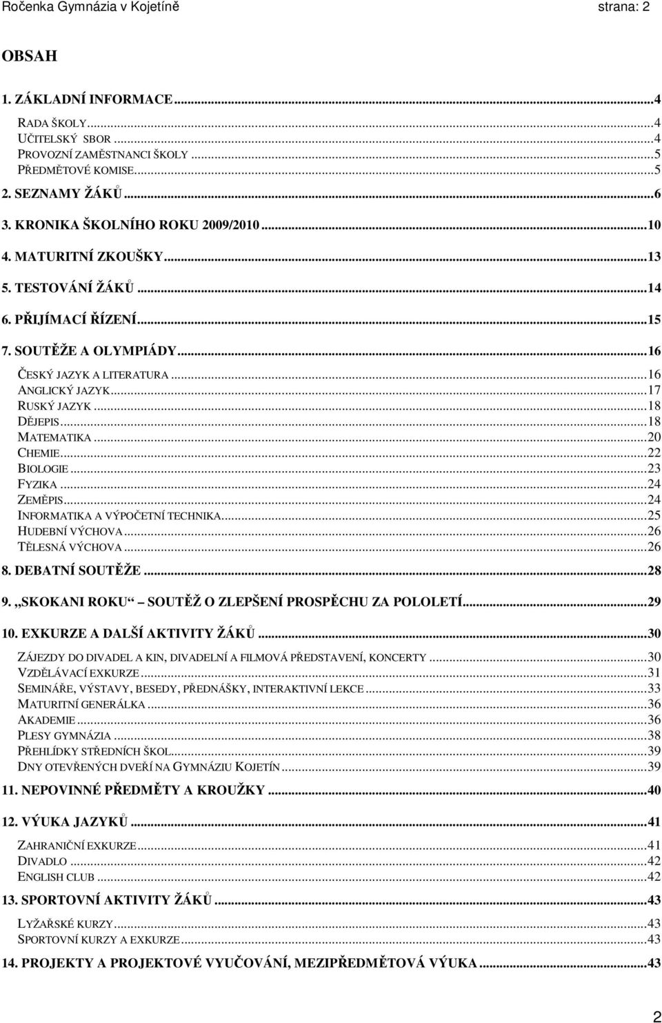 ..18 DĚJEPIS...18 MATEMATIKA...20 CHEMIE...22 BIOLOGIE...23 FYZIKA...24 ZEMĚPIS...24 INFORMATIKA A VÝPOČETNÍ TECHNIKA...25 HUDEBNÍ VÝCHOVA...26 TĚLESNÁ VÝCHOVA...26 8. DEBATNÍ SOUTĚŽE...28 9.