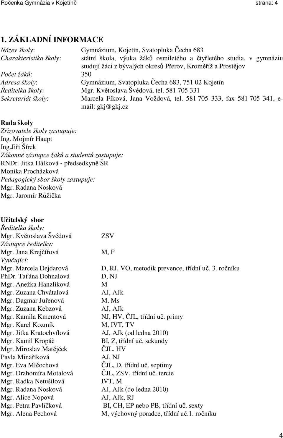 Přerov, Kroměříž a Prostějov Počet žáků: 350 Adresa školy: Gymnázium, Svatopluka Čecha 683, 751 02 Kojetín Ředitelka školy: Mgr. Květoslava Švédová, tel.
