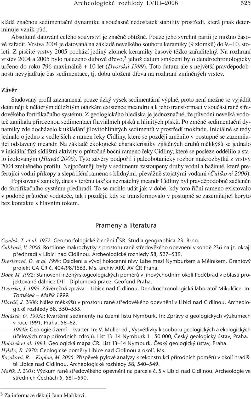 Z písčité vrstvy 2005 pochází jediný zlomek keramiky časově těžko zařaditelný.