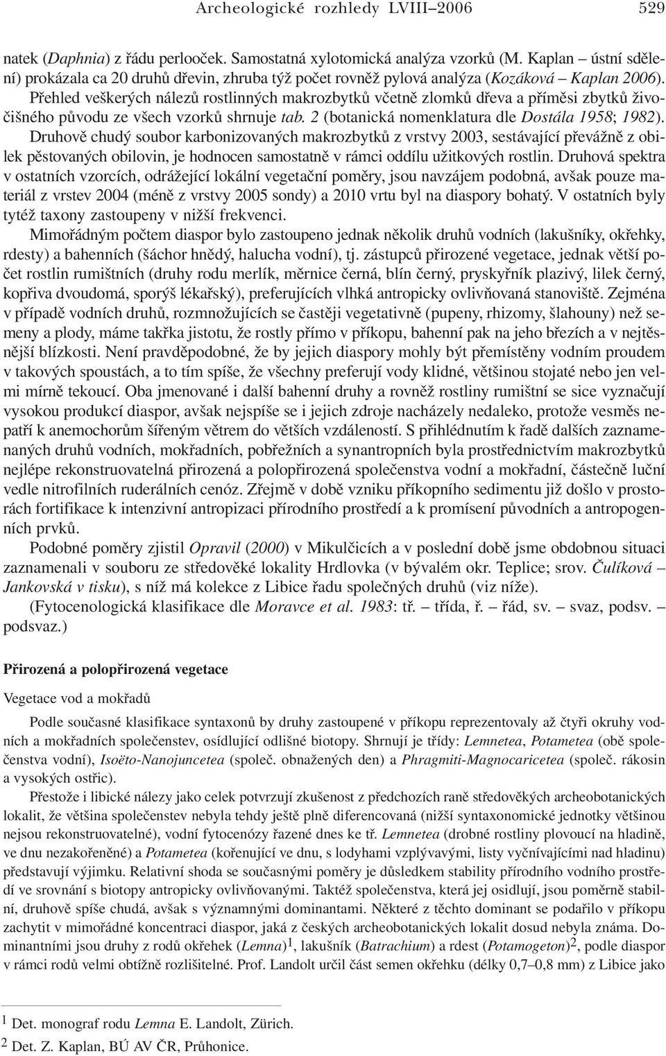 Přehled veškerých nálezů rostlinných makrozbytků včetně zlomků dřeva a příměsi zbytků živočišného původu ze všech vzorků shrnuje tab. 2 (botanická nomenklatura dle Dostála 1958; 1982).