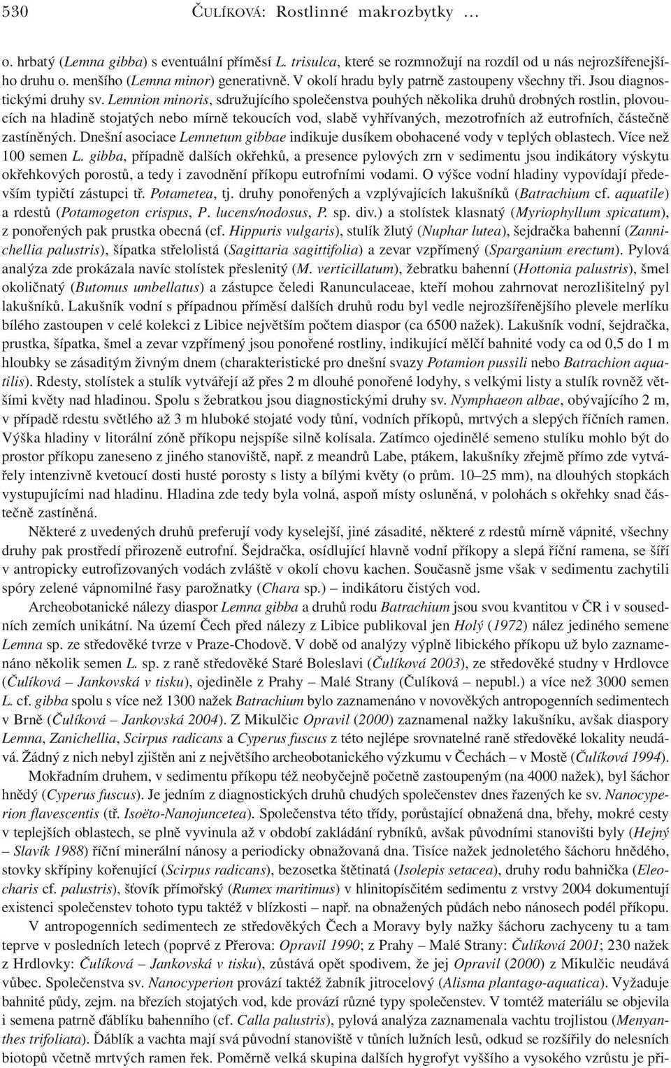 Lemnion minoris, sdružujícího společenstva pouhých několika druhů drobných rostlin, plovoucích na hladině stojatých nebo mírně tekoucích vod, slabě vyhřívaných, mezotrofních až eutrofních, částečně