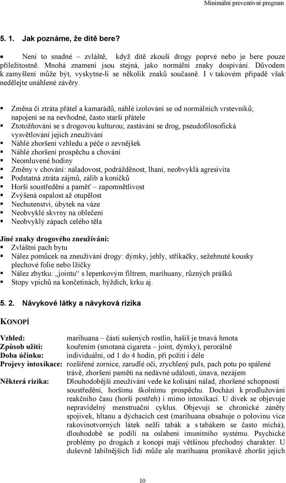 Změna či ztráta přátel a kamarádů, náhlé izolování se od normálních vrstevníků; napojení se na nevhodné, často starší přátele Ztotožňování se s drogovou kulturou; zastávání se drog, pseudofilosofická