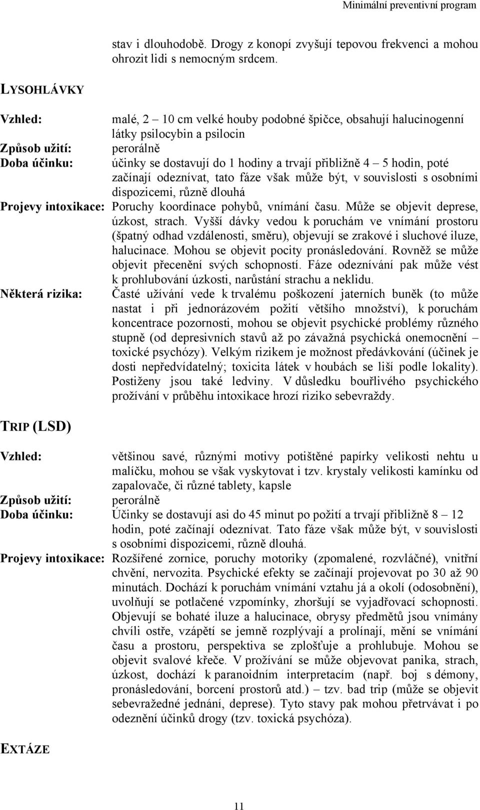 4 5 hodin, poté začínají odeznívat, tato fáze však může být, v souvislosti s osobními dispozicemi, různě dlouhá Projevy intoxikace: Poruchy koordinace pohybů, vnímání času.