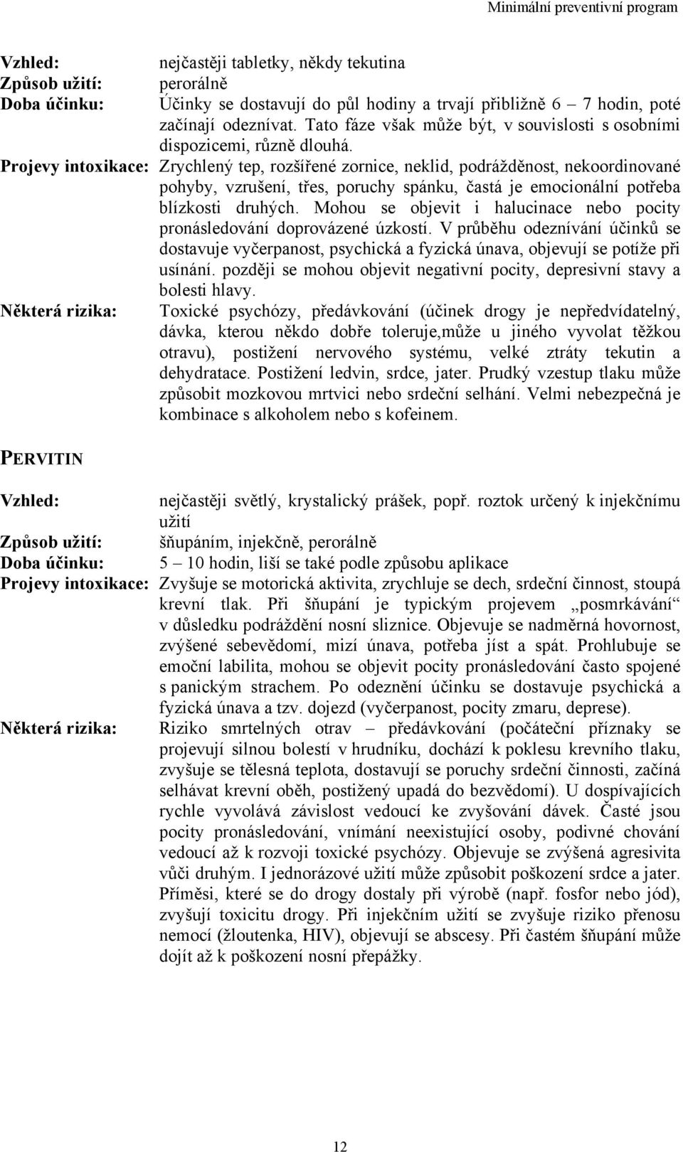 Projevy intoxikace: Zrychlený tep, rozšířené zornice, neklid, podrážděnost, nekoordinované pohyby, vzrušení, třes, poruchy spánku, častá je emocionální potřeba blízkosti druhých.