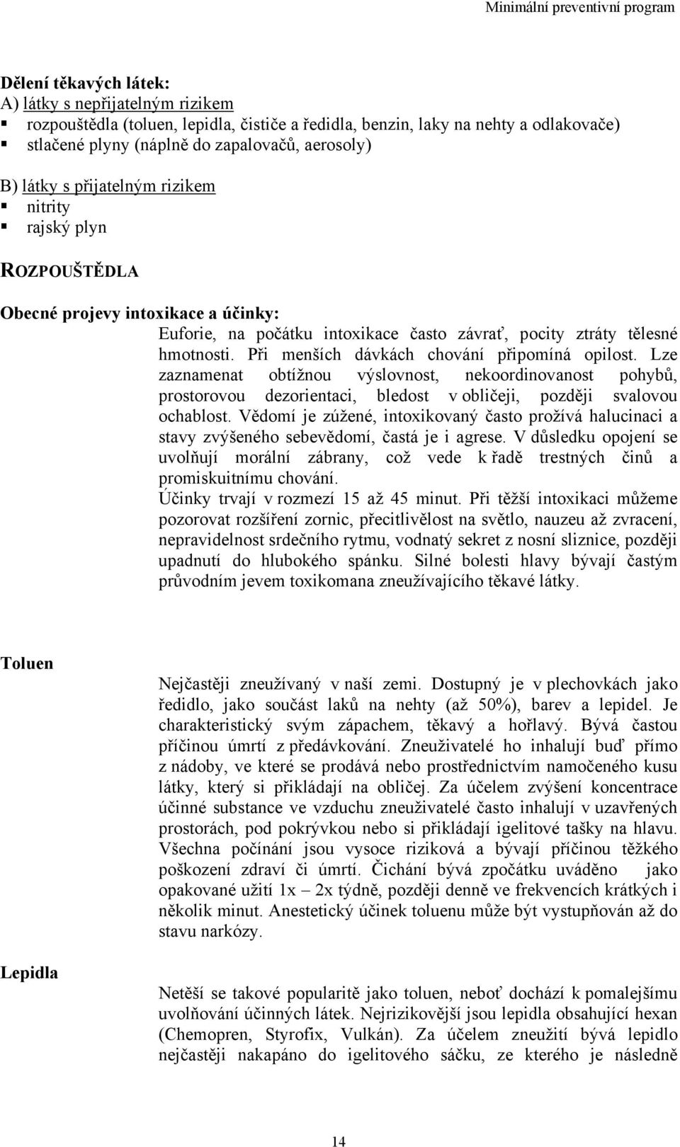 Při menších dávkách chování připomíná opilost. Lze zaznamenat obtížnou výslovnost, nekoordinovanost pohybů, prostorovou dezorientaci, bledost v obličeji, později svalovou ochablost.