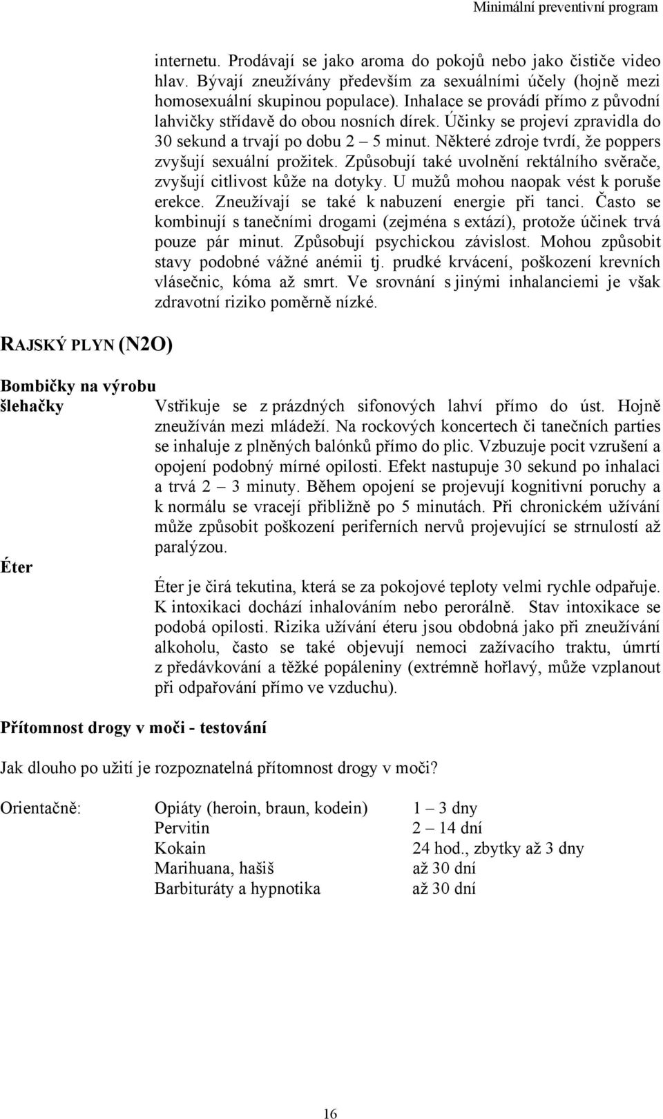 Některé zdroje tvrdí, že poppers zvyšují sexuální prožitek. Způsobují také uvolnění rektálního svěrače, zvyšují citlivost kůže na dotyky. U mužů mohou naopak vést k poruše erekce.