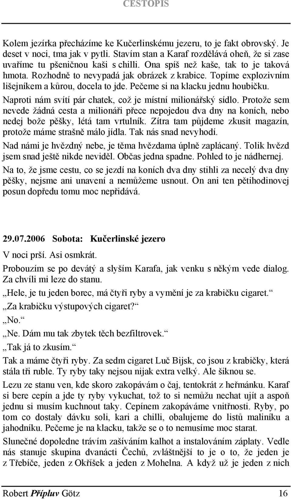 Naproti nám svítí pár chatek, což je místní milionářský sídlo. Protože sem nevede žádná cesta a milionáři přece nepojedou dva dny na koních, nebo nedej bože pěšky, létá tam vrtulník.