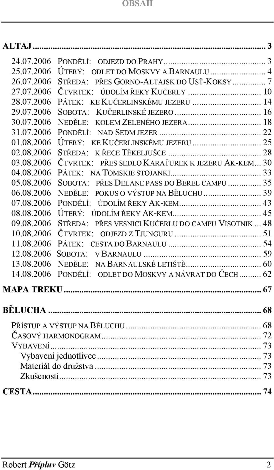 2006 ÚTERÝ: KE KUČERLINSKÉMU JEZERU... 25 02.08.2006 STŘEDA: K ŘECE TĚKELJUŠCE... 28 03.08.2006 ČTVRTEK: PŘES SEDLO KARAŤUREK K JEZERU AK-KEM... 30 04.08.2006 PÁTEK: NA TOMSKIE STOJANKI... 33 05.08.2006 SOBOTA: PŘES DELANE PASS DO BEREL CAMPU.